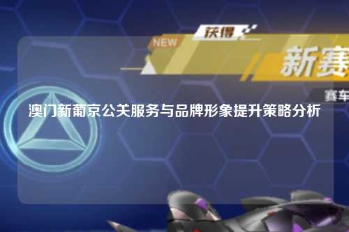 澳门新葡京公关服务与品牌形象提升策略分析