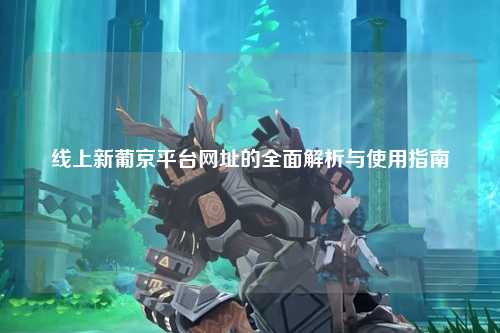 线上新葡京平台网址的全面解析与使用指南