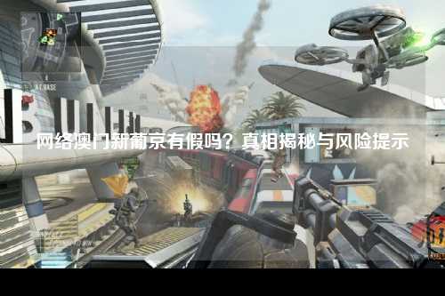 网络澳门新葡京有假吗？真相揭秘与风险提示