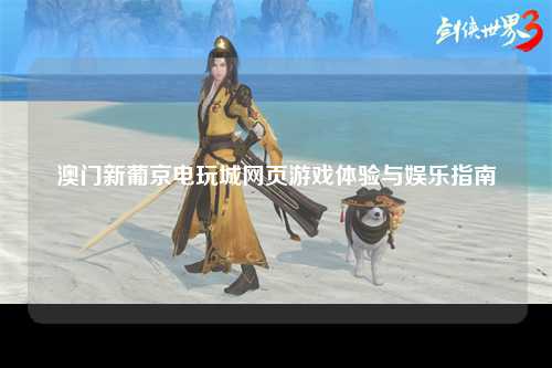 澳门新葡京电玩城网页游戏体验与娱乐指南