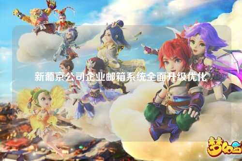 新葡京公司企业邮箱系统全面升级优化
