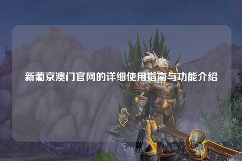 新葡京澳门官网的详细使用指南与功能介绍