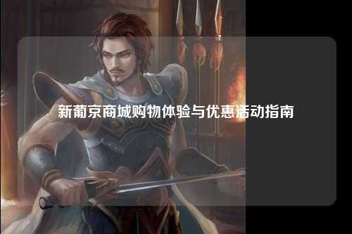 新葡京商城购物体验与优惠活动指南