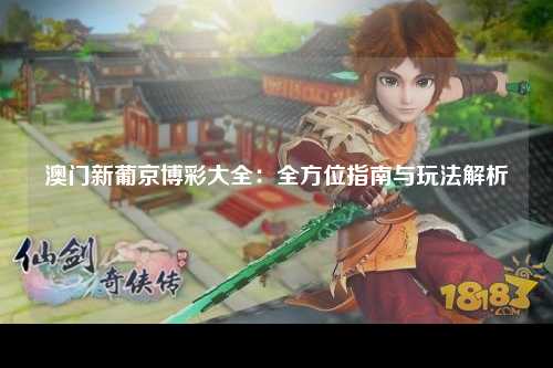 澳门新葡京博彩大全：全方位指南与玩法解析