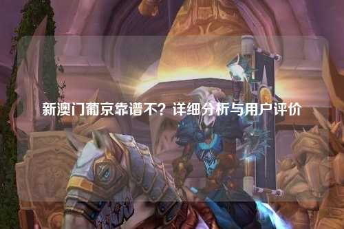 新澳门葡京靠谱不？详细分析与用户评价