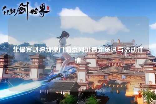菲律宾财神新澳门葡京网址最新资讯与活动详情