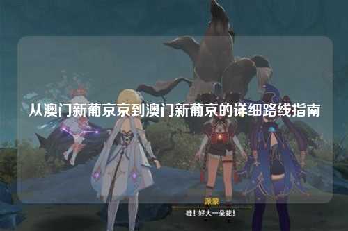 从澳门新葡京京到澳门新葡京的详细路线指南