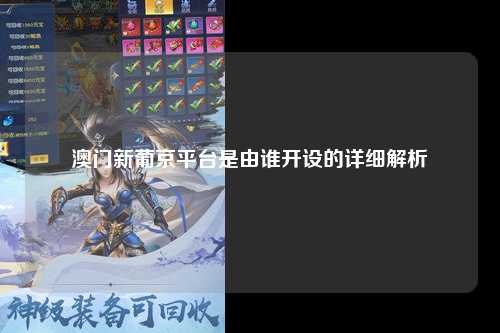 澳门新葡京平台是由谁开设的详细解析