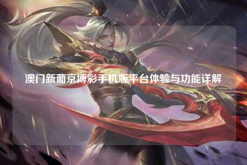 澳门新葡京博彩手机版平台体验与功能详解