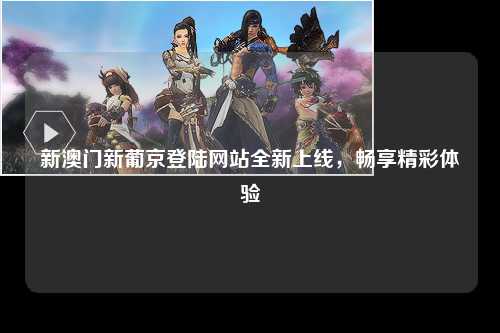 新澳门新葡京登陆网站全新上线，畅享精彩体验