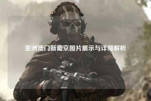亚洲澳门新葡京图片展示与详细解析