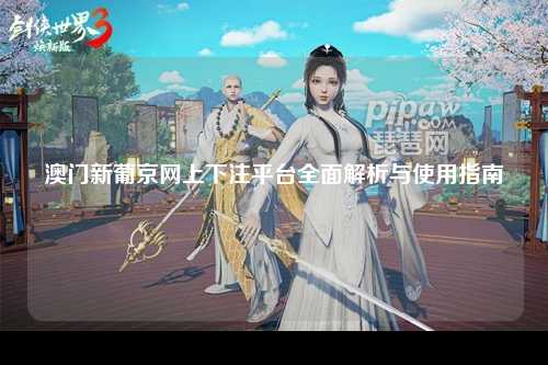 澳门新葡京网上下注平台全面解析与使用指南