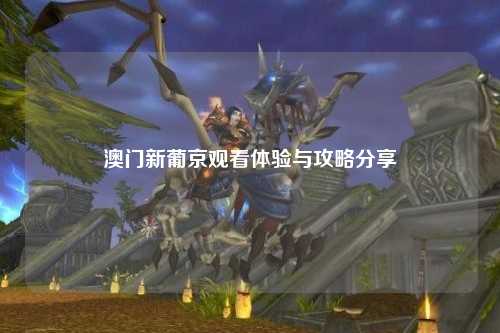 澳门新葡京观看体验与攻略分享