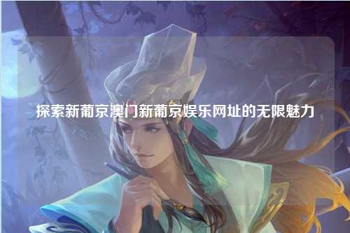 探索新葡京澳门新葡京娱乐网址的无限魅力