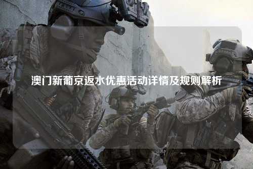 澳门新葡京返水优惠活动详情及规则解析