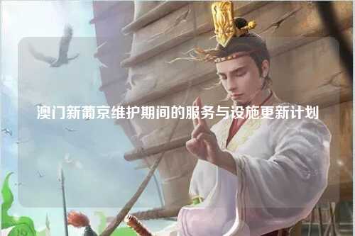 澳门新葡京维护期间的服务与设施更新计划