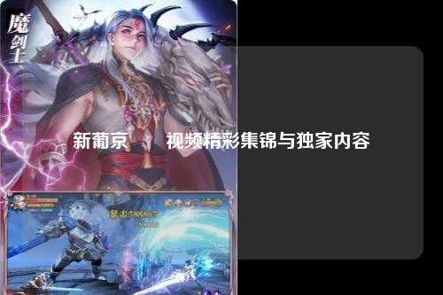 新葡京娛樂视频精彩集锦与独家内容