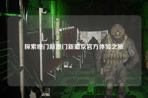 探索噢门新澳门新葡京官方体验之旅