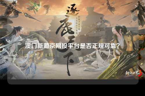 澳门新葡京网投平台是否正规可靠？