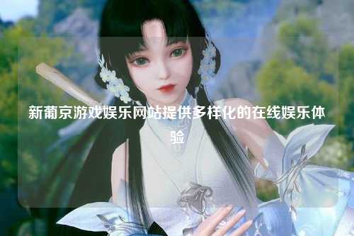 新葡京游戏娱乐网站提供多样化的在线娱乐体验