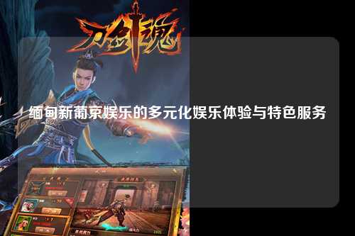 缅甸新葡京娱乐的多元化娱乐体验与特色服务