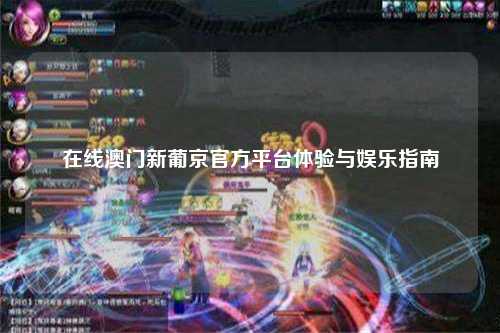 在线澳门新葡京官方平台体验与娱乐指南
