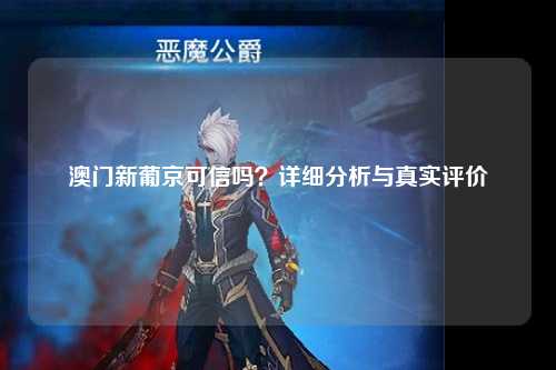 澳门新葡京可信吗？详细分析与真实评价