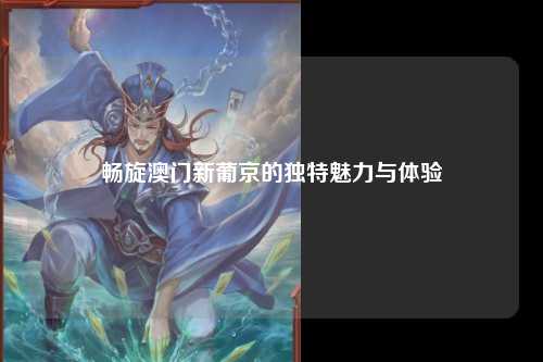 畅旋澳门新葡京的独特魅力与体验