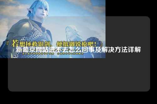 新葡京网站进不去怎么回事及解决方法详解
