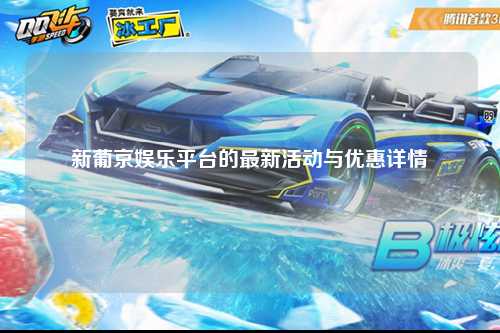 新葡京娱乐平台的最新活动与优惠详情