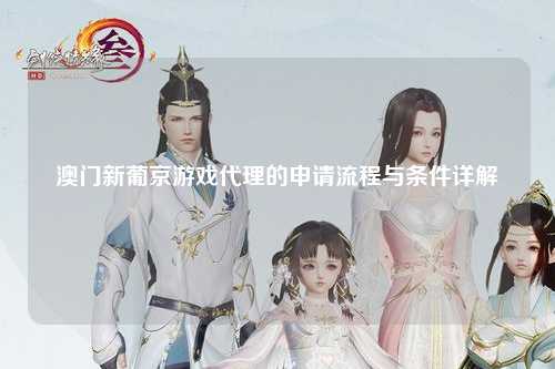 澳门新葡京游戏代理的申请流程与条件详解