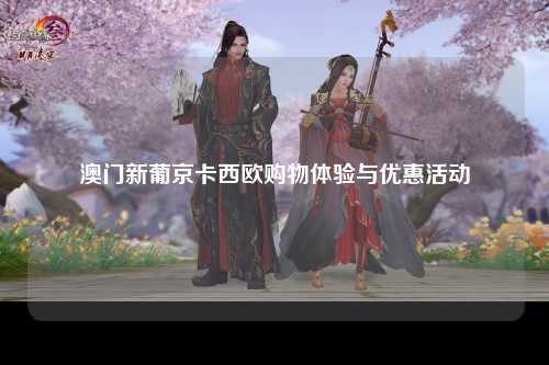 澳门新葡京卡西欧购物体验与优惠活动