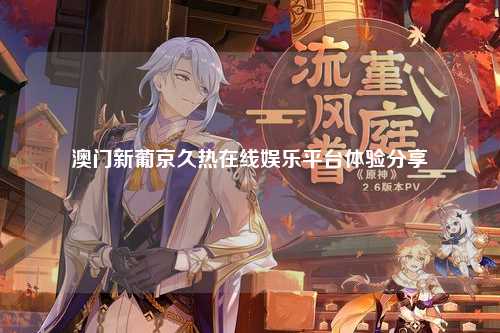 澳门新葡京久热在线娱乐平台体验分享