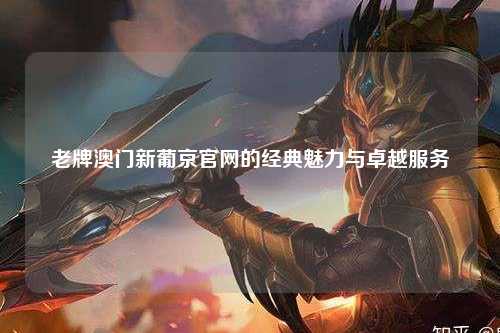 老牌澳门新葡京官网的经典魅力与卓越服务