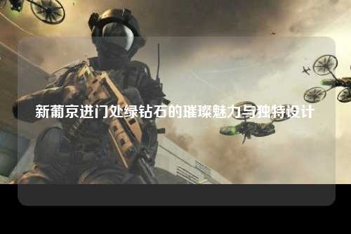 新葡京进门处绿钻石的璀璨魅力与独特设计