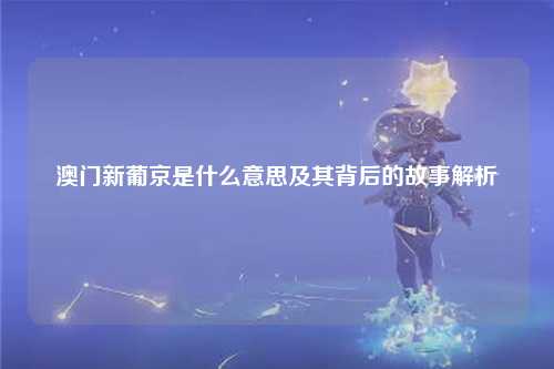 澳门新葡京是什么意思及其背后的故事解析