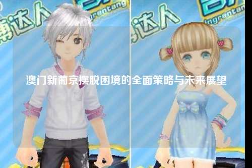 澳门新葡京摆脱困境的全面策略与未来展望