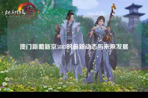 澳门新葡新京5885的最新动态与未来发展