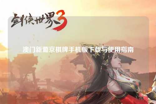澳门新葡京棋牌手机版下载与使用指南
