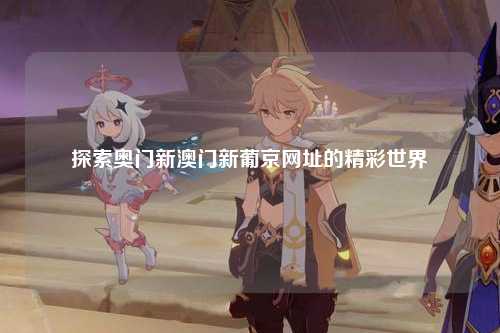 探索奥门新澳门新葡京网址的精彩世界
