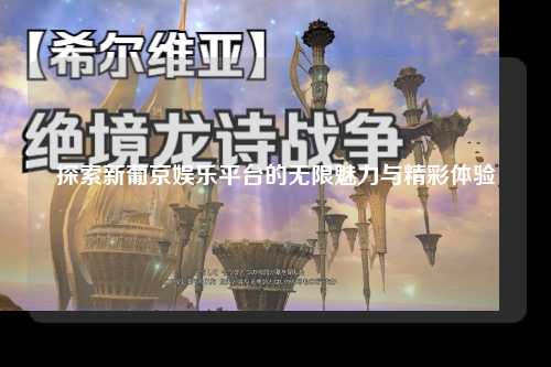 探索新葡京娱乐平台的无限魅力与精彩体验