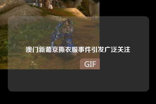 澳门新葡京撕衣服事件引发广泛关注