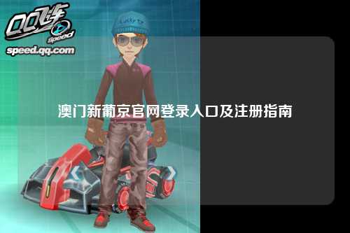 澳门新葡京官网登录入口及注册指南