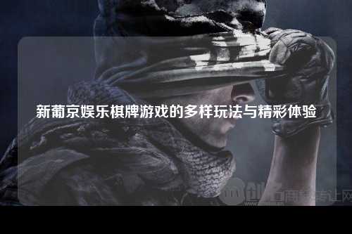 新葡京娱乐棋牌游戏的多样玩法与精彩体验