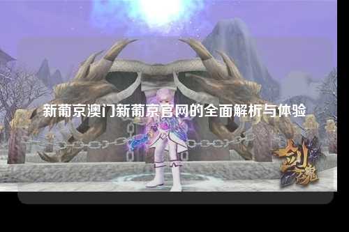 新葡京澳门新葡京官网的全面解析与体验