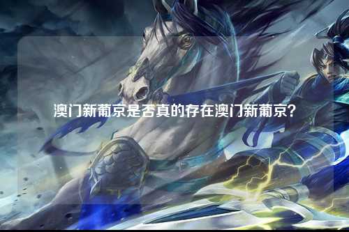 澳门新葡京是否真的存在澳门新葡京？