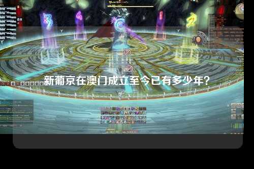 新葡京在澳门成立至今已有多少年？