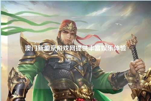 澳门新葡京游戏网提供丰富娱乐体验