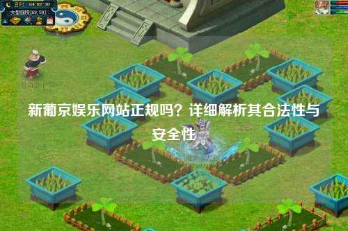 新葡京娱乐网站正规吗？详细解析其合法性与安全性