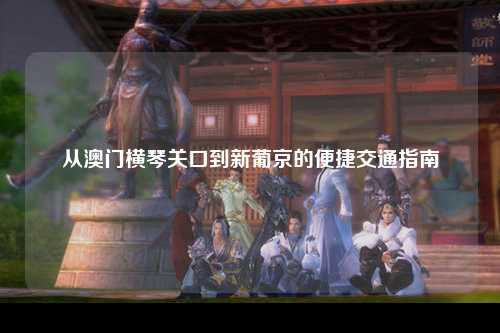 从澳门横琴关口到新葡京的便捷交通指南